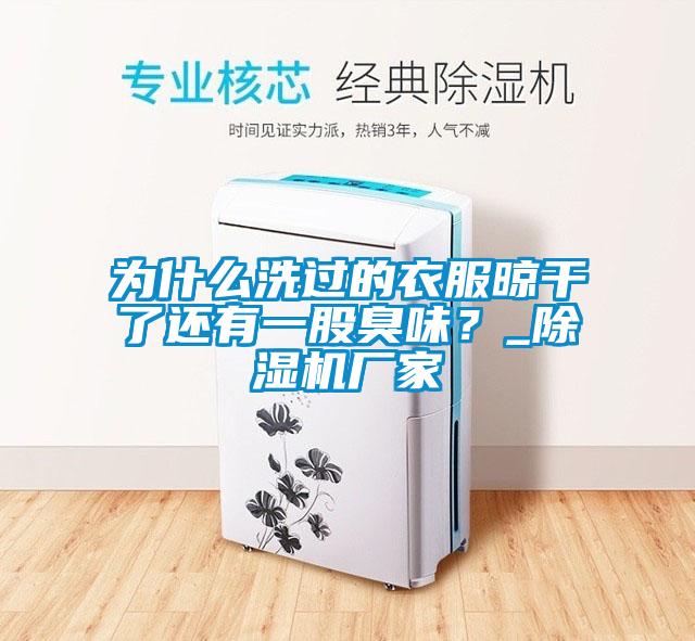 為什么洗過的衣服晾干了還有一股臭味？_除濕機廠家
