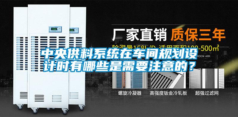 中央供料系統(tǒng)在車間規(guī)劃設(shè)計時有哪些是需要注意的？