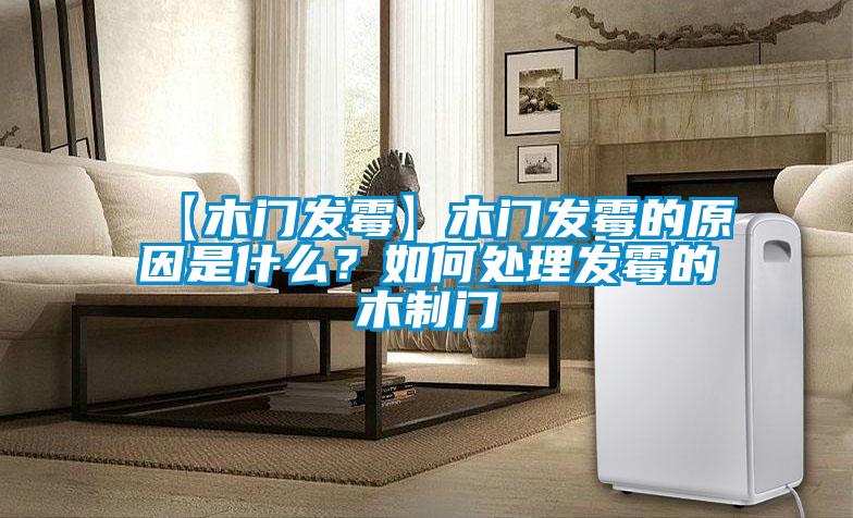 【木門發(fā)霉】木門發(fā)霉的原因是什么？如何處理發(fā)霉的木制門