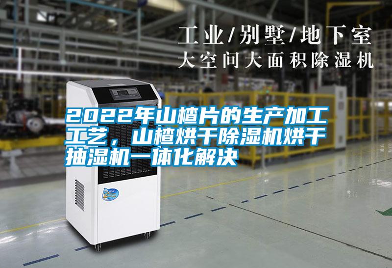 2022年山楂片的生產(chǎn)加工工藝，山楂烘干除濕機烘干抽濕機一體化解決