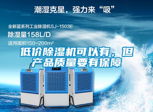 低價除濕機(jī)可以有，但產(chǎn)品質(zhì)量要有保障
