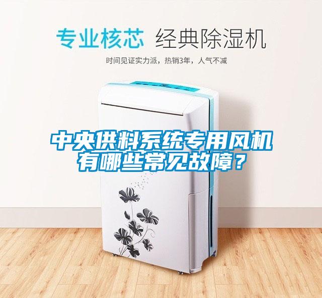中央供料系統(tǒng)專用風(fēng)機有哪些常見故障？