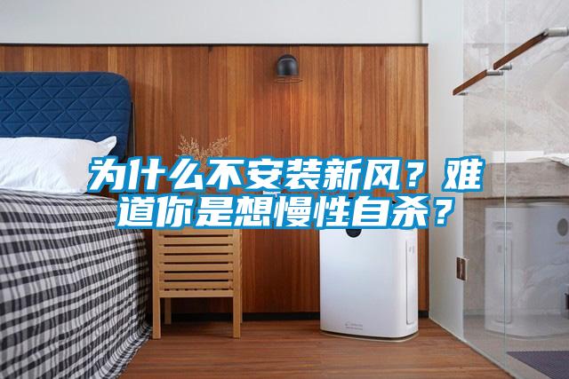 為什么不安裝新風？難道你是想慢性自殺？