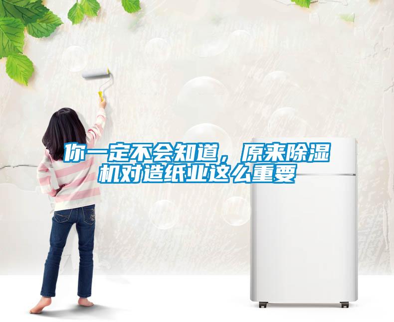 你一定不會知道，原來除濕機(jī)對造紙業(yè)這么重要