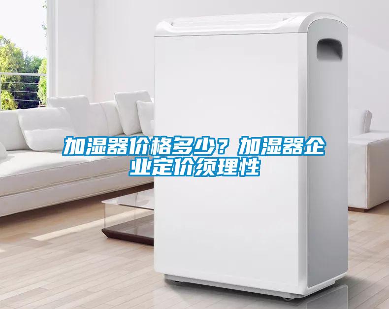 加濕器價格多少？加濕器企業(yè)定價須理性