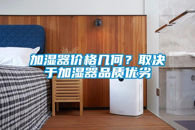 加濕器價格幾何？取決于加濕器品質(zhì)優(yōu)劣
