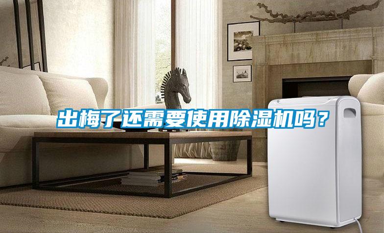 出梅了還需要使用除濕機(jī)嗎？