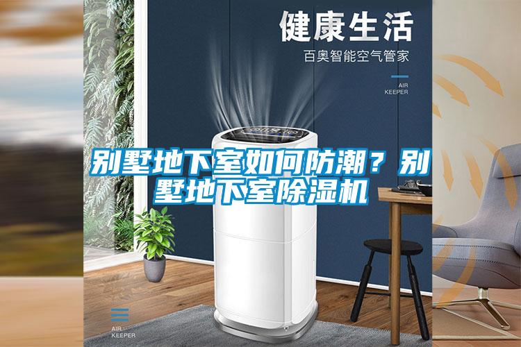 別墅地下室如何防潮？別墅地下室除濕機(jī)