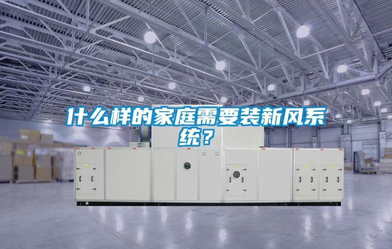 什么樣的家庭需要裝新風(fēng)系統(tǒng)？