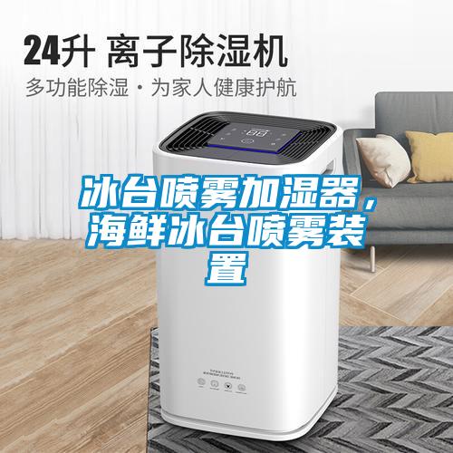 冰臺(tái)噴霧加濕器，海鮮冰臺(tái)噴霧裝置