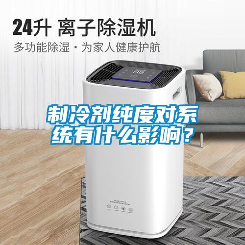 制冷劑純度對系統(tǒng)有什么影響？