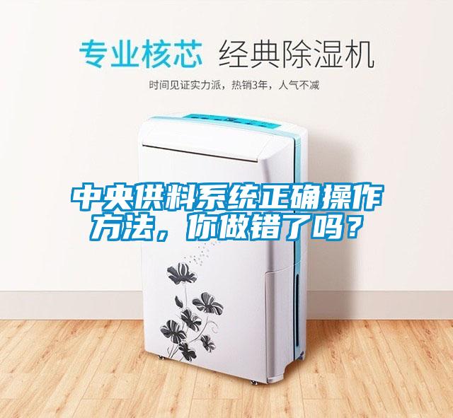 中央供料系統(tǒng)正確操作方法，你做錯(cuò)了嗎？