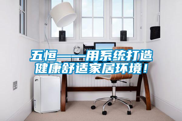 五恒——用系統(tǒng)打造健康舒適家居環(huán)境！