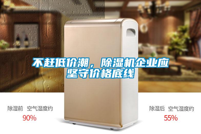 不趕低價潮，除濕機(jī)企業(yè)應(yīng)堅(jiān)守價格底線