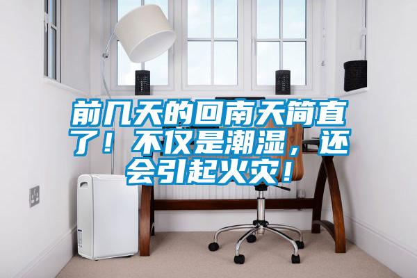 前幾天的回南天簡(jiǎn)直了！不僅是潮濕，還會(huì)引起火災(zāi)！