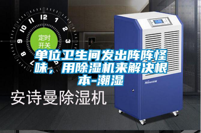 單位衛(wèi)生間發(fā)出陣陣怪味，用除濕機(jī)來解決根本-潮濕