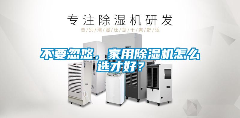 不要忽悠，家用除濕機(jī)怎么選才好？