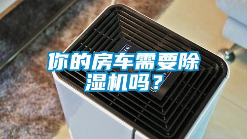 你的房車需要除濕機(jī)嗎？