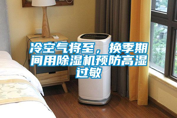 冷空氣將至，換季期間用除濕機預(yù)防高濕過敏