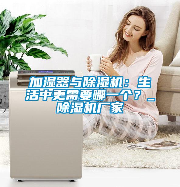 加濕器與除濕機(jī)：生活中更需要哪一個(gè)？_除濕機(jī)廠家