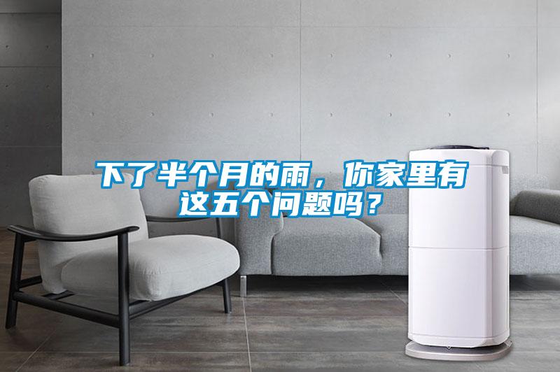 下了半個(gè)月的雨，你家里有這五個(gè)問(wèn)題嗎？