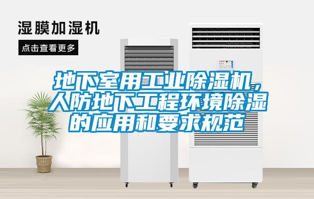 地下室用工業(yè)除濕機，人防地下工程環(huán)境除濕的應(yīng)用和要求規(guī)范