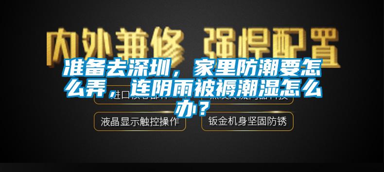 準(zhǔn)備去深圳，家里防潮要怎么弄，連陰雨被褥潮濕怎么辦？