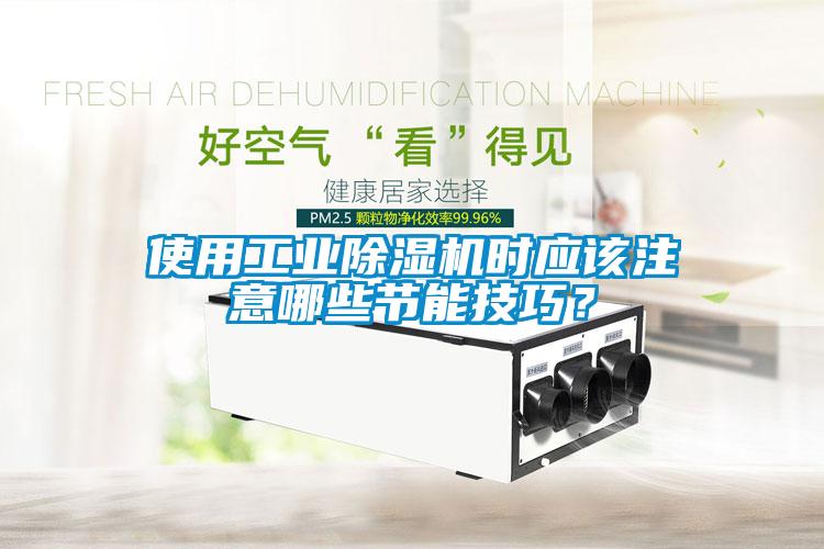 使用工業(yè)除濕機(jī)時(shí)應(yīng)該注意哪些節(jié)能技巧？