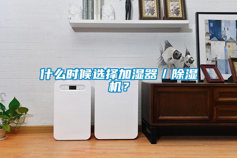 什么時候選擇加濕器／除濕機？