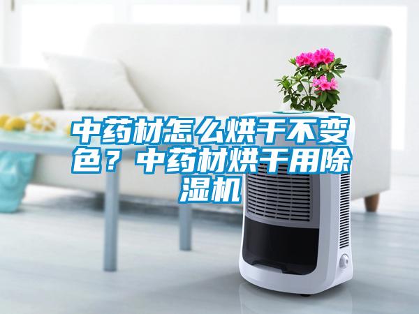 中藥材怎么烘干不變色？中藥材烘干用除濕機(jī)