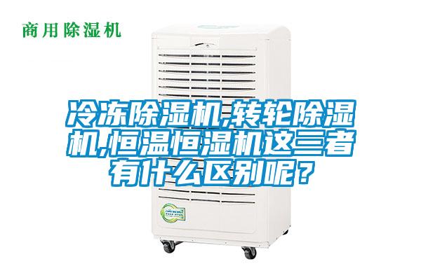 冷凍除濕機(jī),轉(zhuǎn)輪除濕機(jī),恒溫恒濕機(jī)這三者有什么區(qū)別呢？
