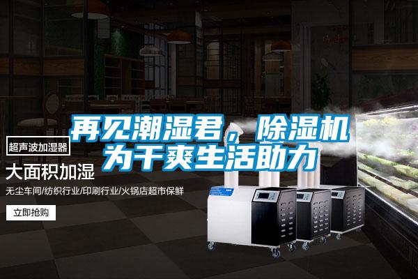 再見潮濕君，除濕機(jī)為干爽生活助力