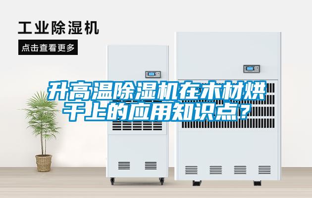 升高溫除濕機(jī)在木材烘干上的應(yīng)用知識(shí)點(diǎn)？