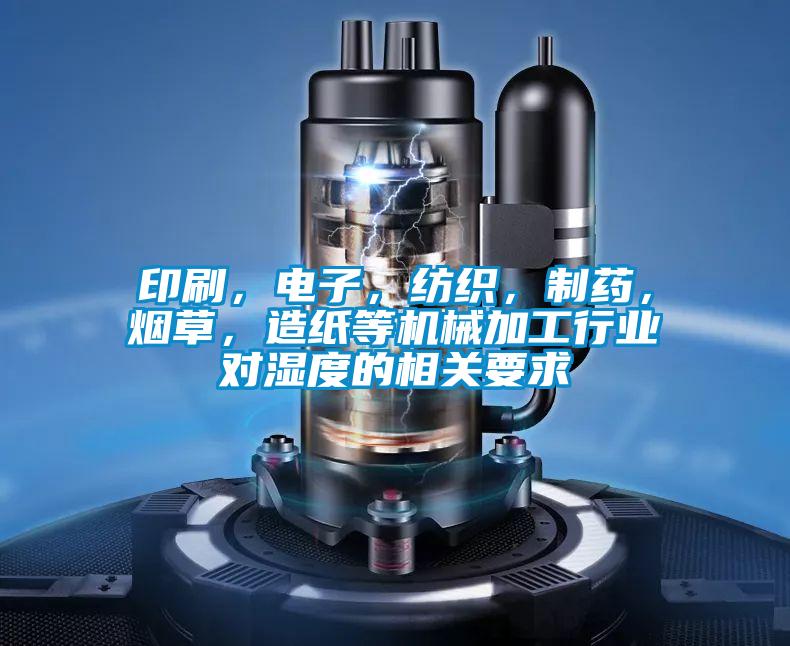 印刷，電子，紡織，制藥，煙草，造紙等機(jī)械加工行業(yè)對(duì)濕度的相關(guān)要求