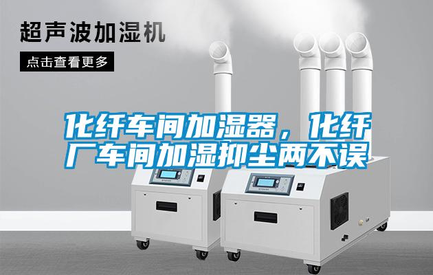 化纖車間加濕器，化纖廠車間加濕抑塵兩不誤