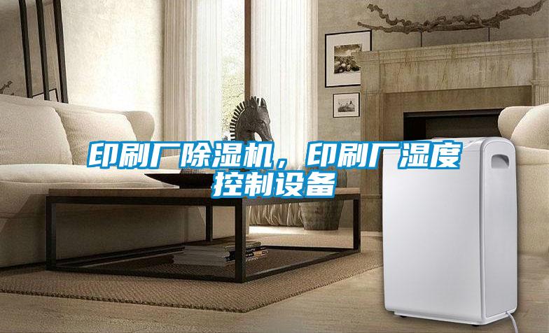 印刷廠除濕機(jī)，印刷廠濕度控制設(shè)備