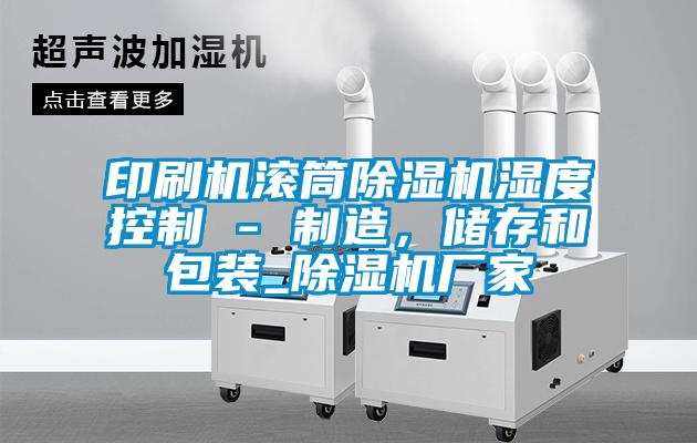 印刷機滾筒除濕機濕度控制 - 制造，儲存和包裝_除濕機廠家