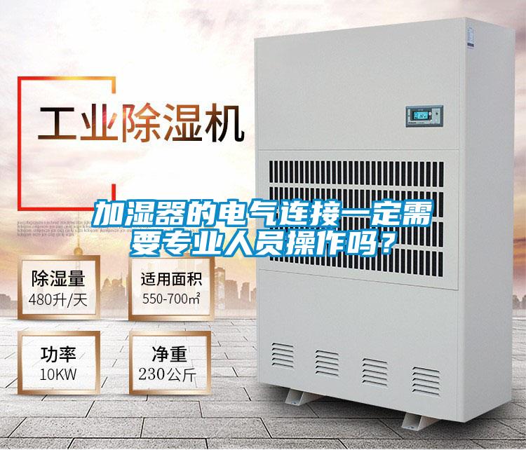 加濕器的電氣連接一定需要專業(yè)人員操作嗎？