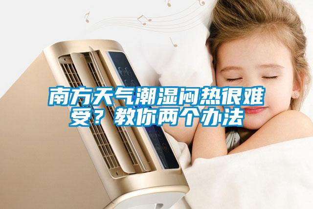 南方天氣潮濕悶熱很難受？教你兩個辦法