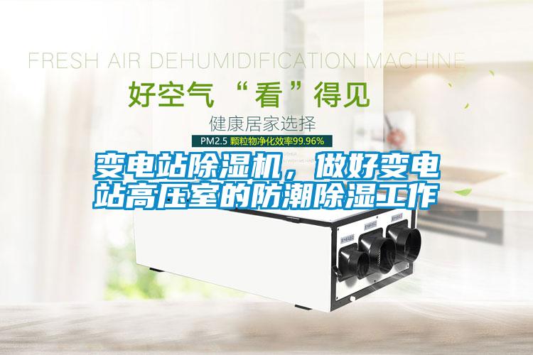 變電站除濕機(jī)，做好變電站高壓室的防潮除濕工作