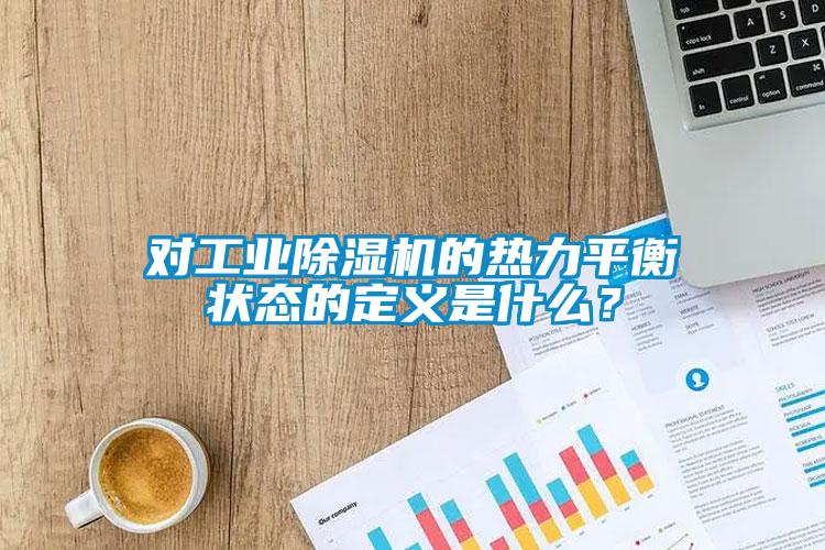 對工業(yè)除濕機的熱力平衡狀態(tài)的定義是什么？