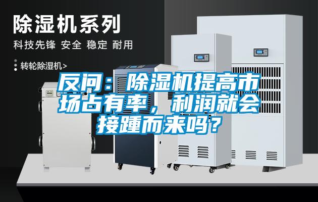 反問：除濕機提高市場占有率，利潤就會接踵而來嗎？