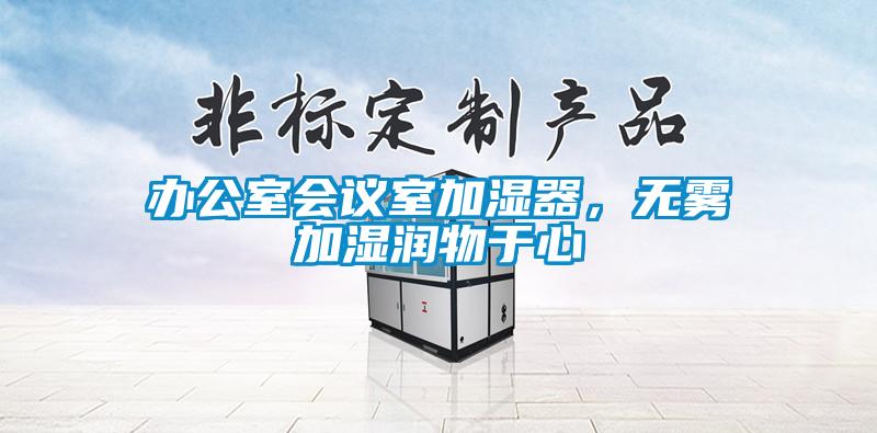 辦公室會(huì)議室加濕器，無(wú)霧加濕潤(rùn)物于心