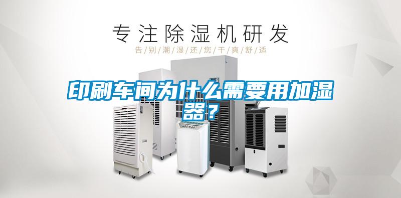 印刷車間為什么需要用加濕器？