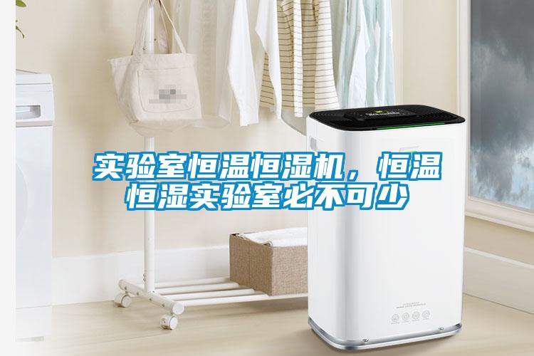 實(shí)驗室恒溫恒濕機(jī)，恒溫恒濕實(shí)驗室必不可少