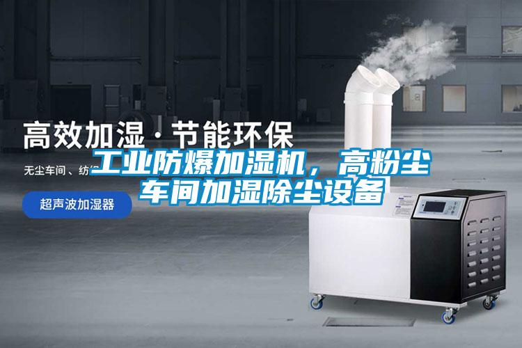 工業(yè)防爆加濕機，高粉塵車間加濕除塵設(shè)備