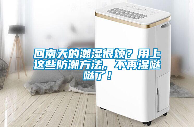 回南天的潮濕很煩？用上這些防潮方法，不再濕噠噠了！