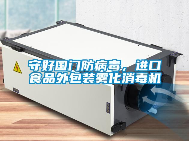 守好國門防病毒，進口食品外包裝霧化消毒機