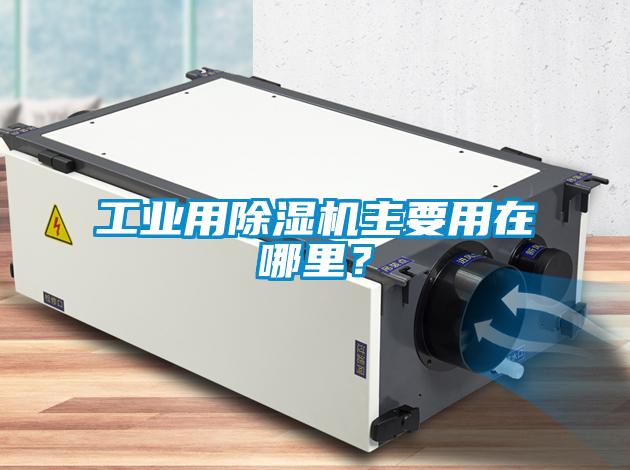 工業(yè)用除濕機主要用在哪里？