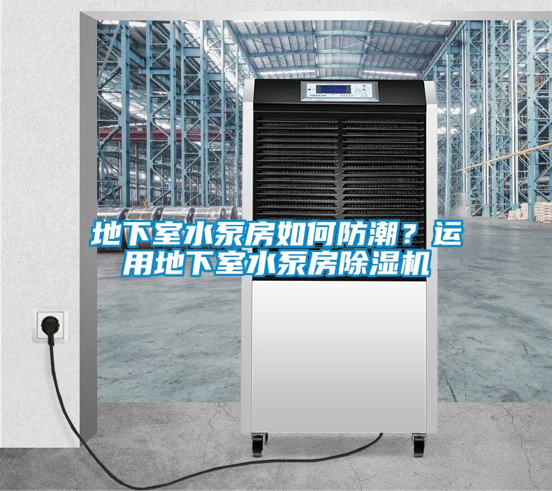 地下室水泵房如何防潮？運用地下室水泵房除濕機